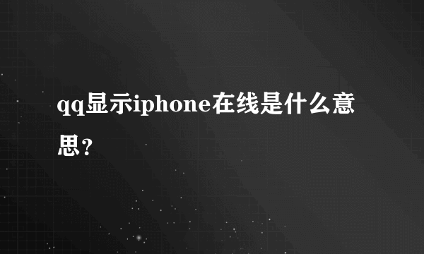 qq显示iphone在线是什么意思？