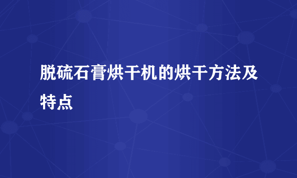 脱硫石膏烘干机的烘干方法及特点