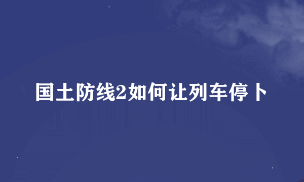 国土防线2如何让列车停卜