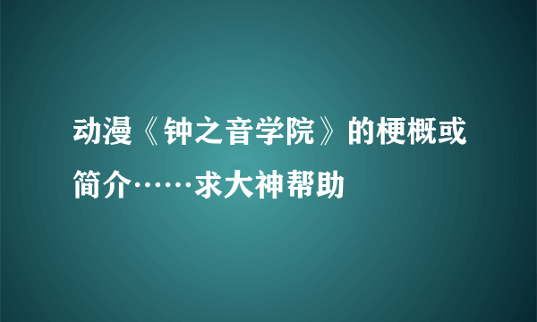 动漫《钟之音学院》的梗概或简介……求大神帮助