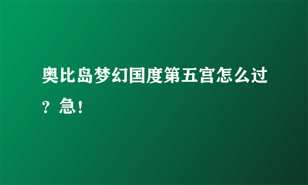 奥比岛梦幻国度第五宫怎么过？急！