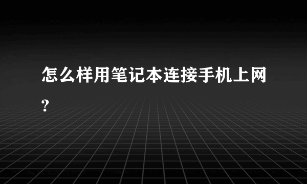 怎么样用笔记本连接手机上网?