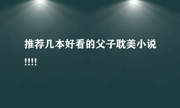 推荐几本好看的父子耽美小说!!!!