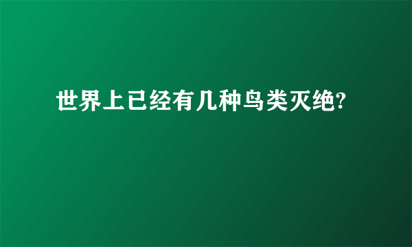 世界上已经有几种鸟类灭绝?