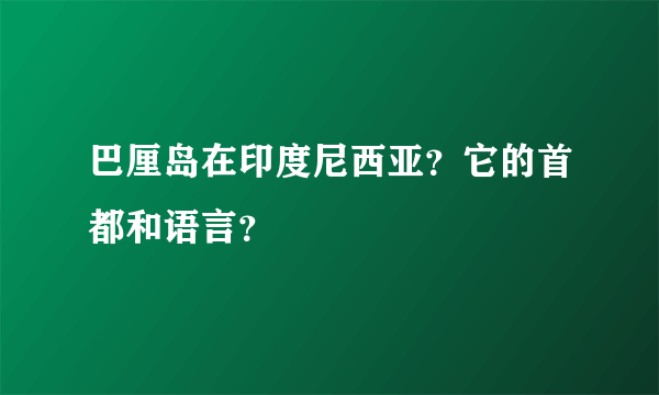 巴厘岛在印度尼西亚？它的首都和语言？