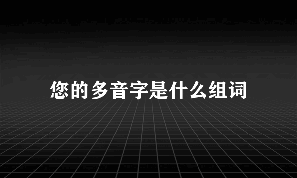 您的多音字是什么组词