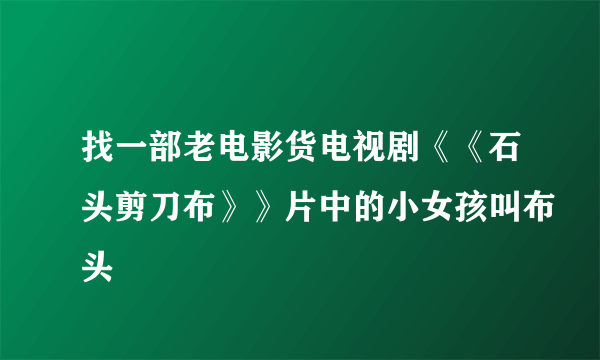 找一部老电影货电视剧《《石头剪刀布》》片中的小女孩叫布头