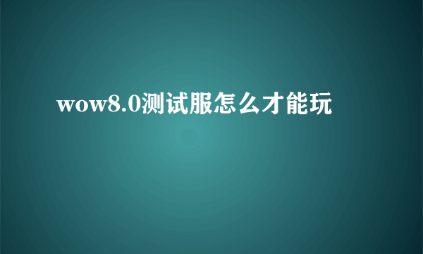 wow8.0测试服怎么才能玩