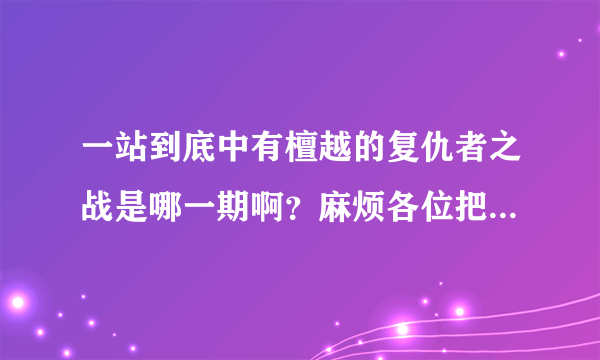 一站到底中有檀越的复仇者之战是哪一期啊？麻烦各位把链接发过来好吗？