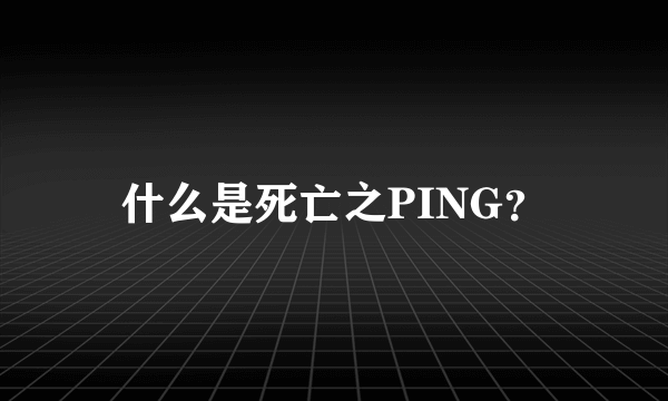 什么是死亡之PING？