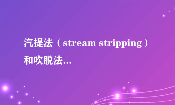 汽提法（stream stripping）和吹脱法（air stripping）有什么区别？