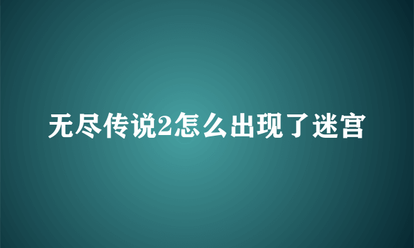 无尽传说2怎么出现了迷宫