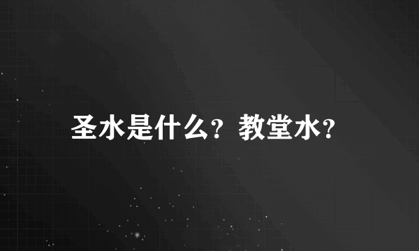 圣水是什么？教堂水？