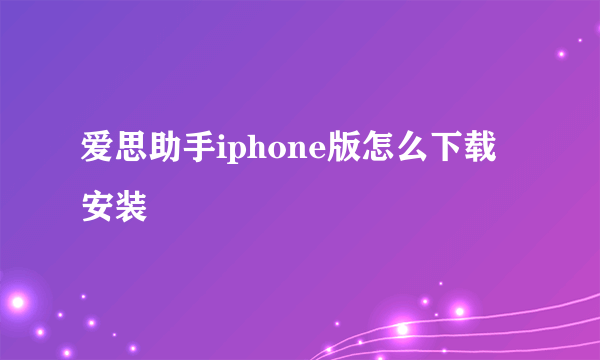 爱思助手iphone版怎么下载安装