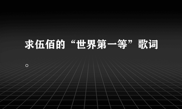 求伍佰的“世界第一等”歌词。