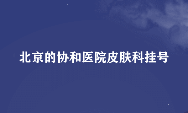 北京的协和医院皮肤科挂号