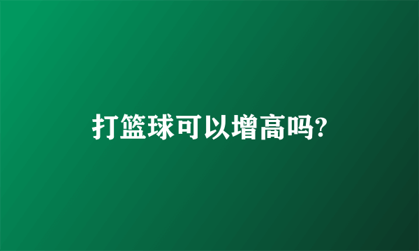 打篮球可以增高吗?