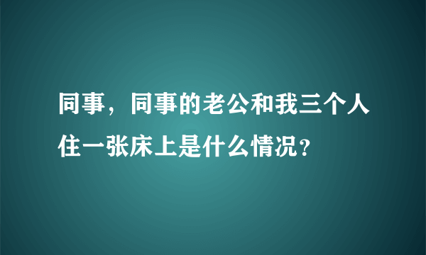 同事，同事的老公和我三个人住一张床上是什么情况？