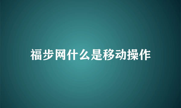 福步网什么是移动操作