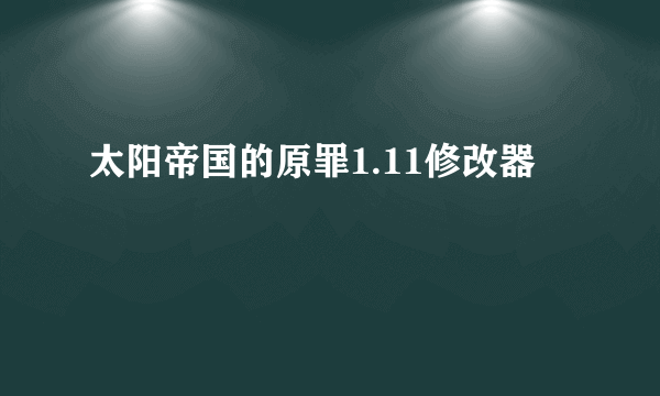 太阳帝国的原罪1.11修改器