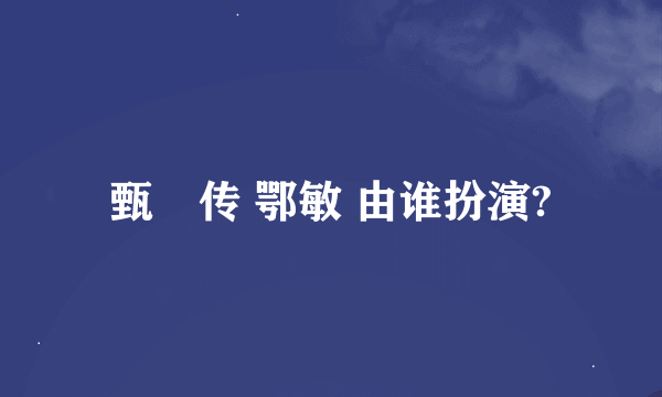 甄嬛传 鄂敏 由谁扮演?