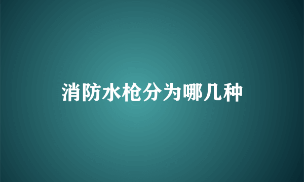 消防水枪分为哪几种