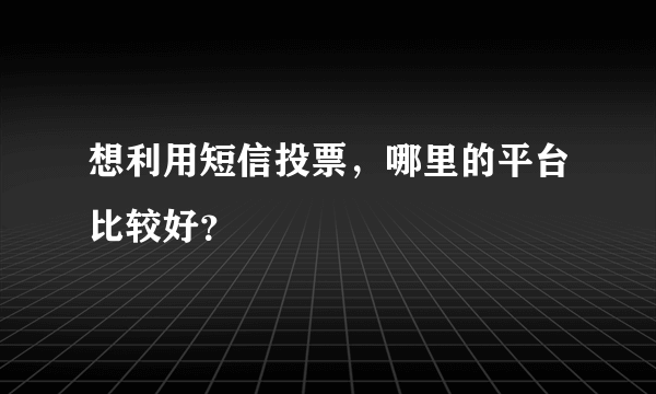 想利用短信投票，哪里的平台比较好？