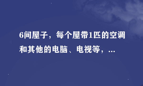 6间屋子，每个屋带1匹的空调和其他的电脑、电视等，总线至少得用多少平方的铜线？ 房子是为出租用的