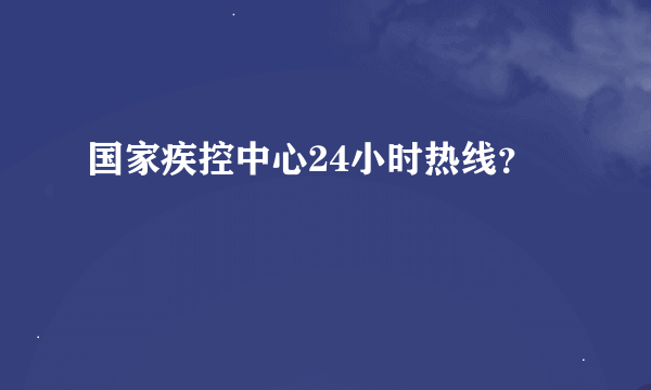 国家疾控中心24小时热线？