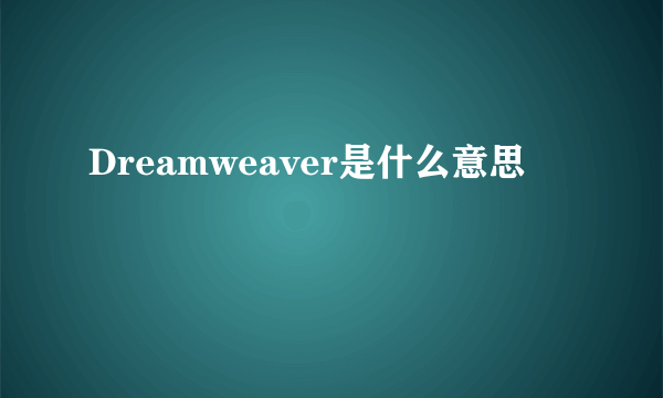 Dreamweaver是什么意思