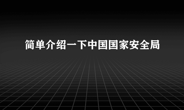 简单介绍一下中国国家安全局