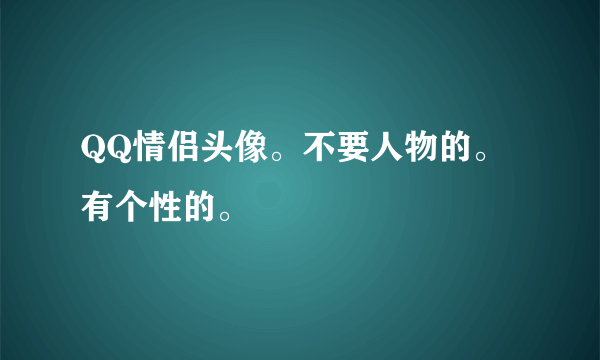 QQ情侣头像。不要人物的。有个性的。