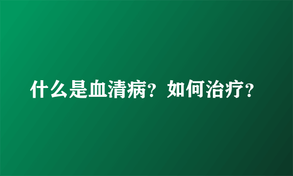 什么是血清病？如何治疗？