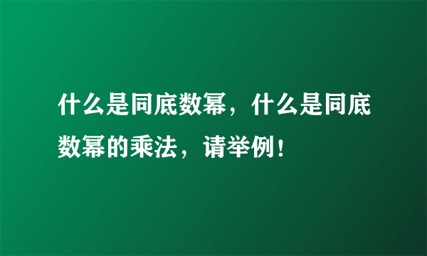 什么是同底数幂，什么是同底数幂的乘法，请举例！