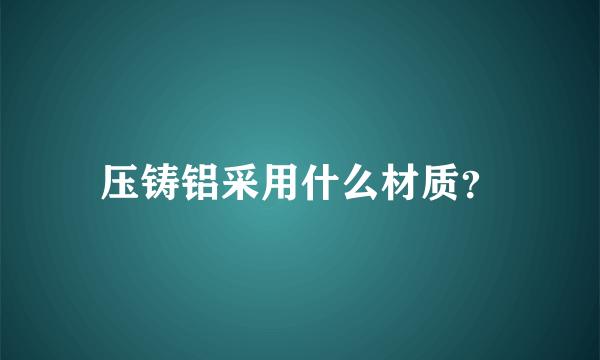 压铸铝采用什么材质？