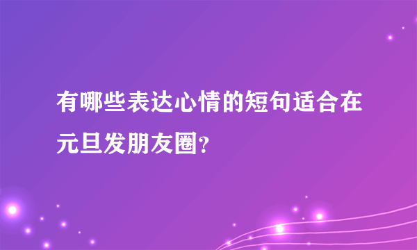 有哪些表达心情的短句适合在元旦发朋友圈？