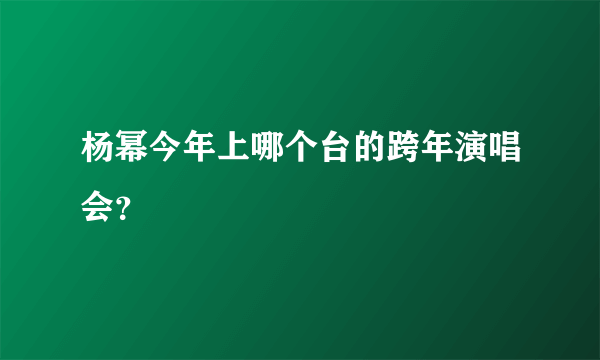 杨幂今年上哪个台的跨年演唱会？