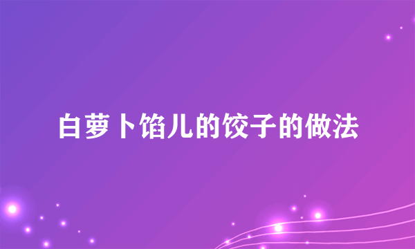 白萝卜馅儿的饺子的做法