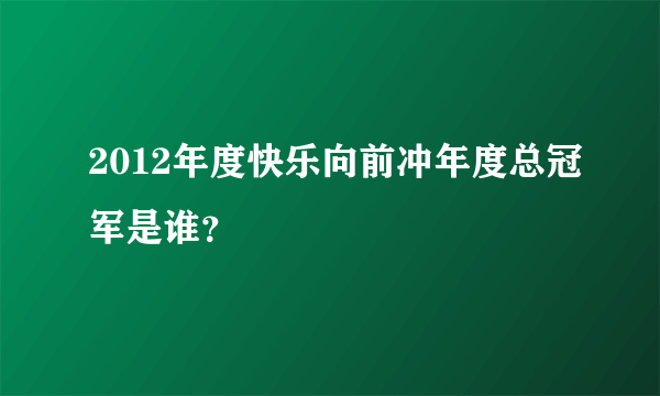 2012年度快乐向前冲年度总冠军是谁？