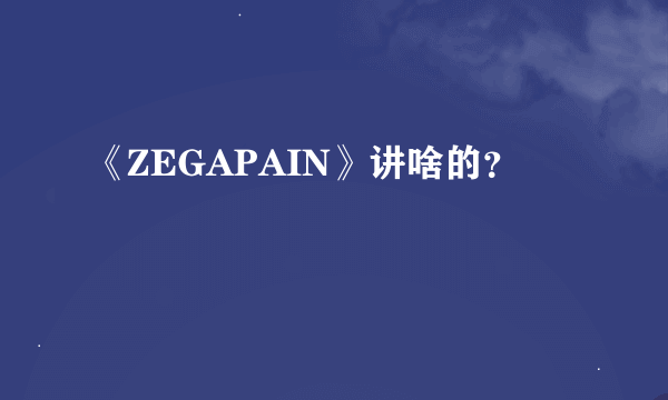 《ZEGAPAIN》讲啥的？