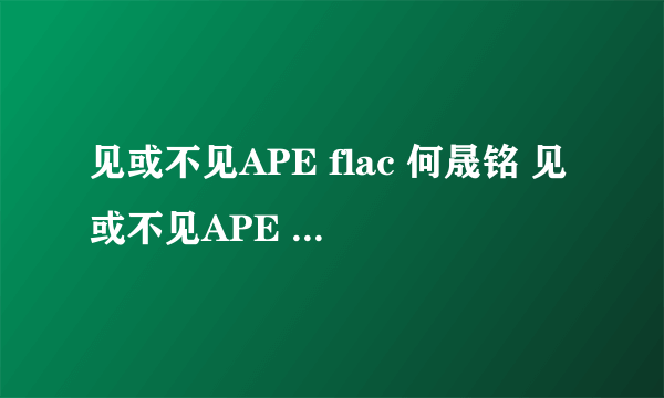 见或不见APE flac 何晟铭 见或不见APE 在哪儿下载