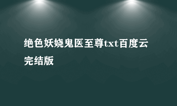 绝色妖娆鬼医至尊txt百度云完结版