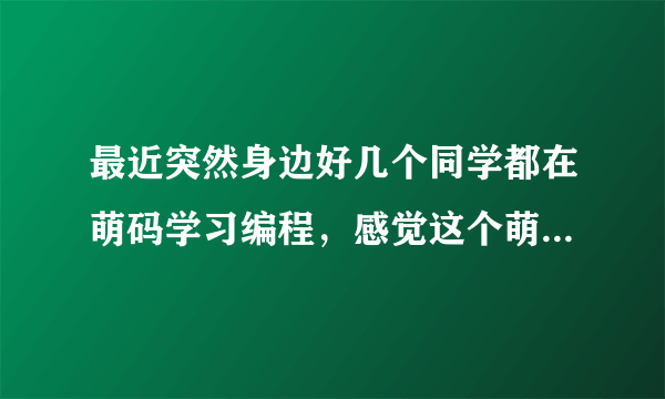 最近突然身边好几个同学都在萌码学习编程，感觉这个萌码突然间就出现了，所以想问一下这个网站怎么样啊？