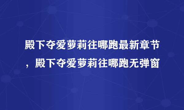 殿下夺爱萝莉往哪跑最新章节，殿下夺爱萝莉往哪跑无弹窗