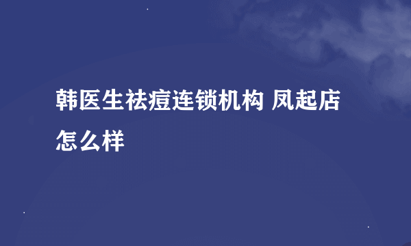 韩医生祛痘连锁机构 凤起店怎么样