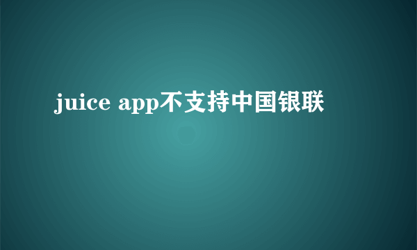 juice app不支持中国银联