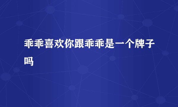 乖乖喜欢你跟乖乖是一个牌子吗