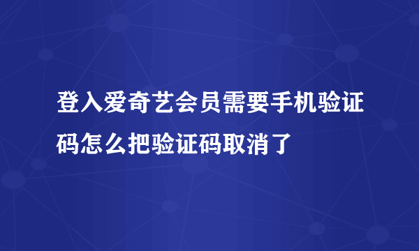 登入爱奇艺会员需要手机验证码怎么把验证码取消了