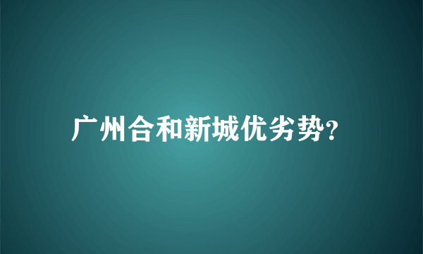 广州合和新城优劣势？