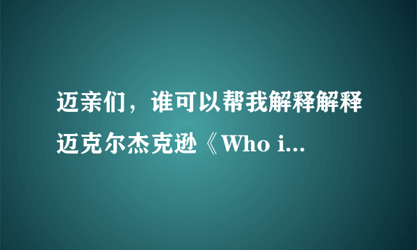 迈亲们，谁可以帮我解释解释迈克尔杰克逊《Who is it》MV啊？